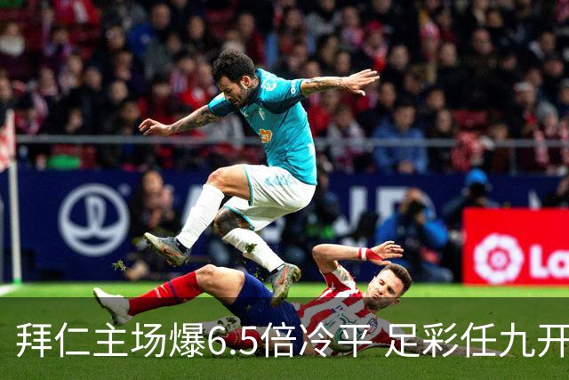 拜仁主场爆6.5倍冷平 足彩任九开118注11.3万元